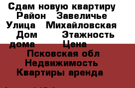 Сдам новую квартиру › Район ­ Завеличье › Улица ­ Михайловская › Дом ­ 1 › Этажность дома ­ 17 › Цена ­ 8 000 - Псковская обл. Недвижимость » Квартиры аренда   